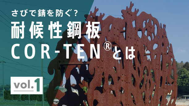 さびで錆を防ぐ？ 耐候性鋼板 COR-TEN®︎とは vol.1