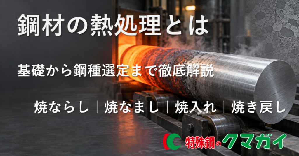 鋼材の熱処理とは？基礎から焼入れ・焼戻し、鋼種選定、トラブル対策まで徹底解説